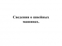 Презентация по трудовому обучениюСведения о швейных машинах ( 5 класс)