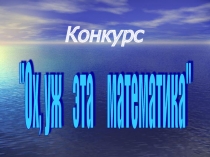 Внеклассное мероприятие Ох уж эта математика