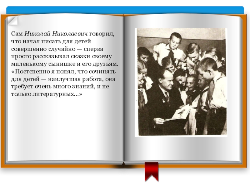 Сам Николай Николаевич говорил, что начал писать для детей совершенно случайно — сперва просто рассказывал сказки своему