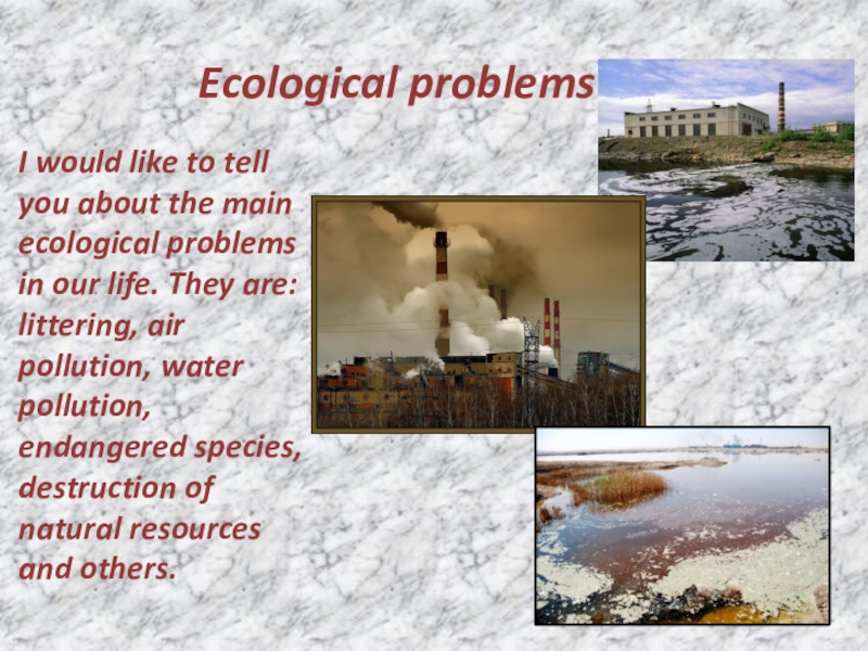 Ecological problemsI would like to tell you about the main ecological problems in our life. They are: