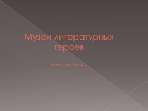 Презентация по искусству Музеи литературных героев