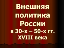 Презентация по истории на тему Внешняя политика России в 30-50 гг. XVIII века