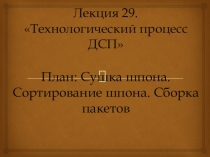 Технологический процесс ДСП План: Сушка шпона. Сортирование шпона. Сборка пакетов