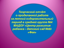 Творческий отчёт о проделанной работе за летний оздоровительный период в средней группе №4 МАДОУ Центр развития ребёнка - детский сад № 83 Фея