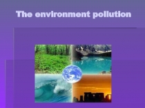 Презентация по английскому языку на тему  The environment pollution