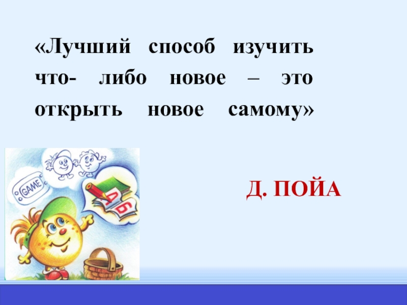 Что либо новое. Лучший способ изучить что-либо это открыть самому. Лучший способ изучить что либо. Лучший способ изучить что-либо - это открыть самому. (Д. Пойа). Лучший способ узнать что либо это открыть самому.