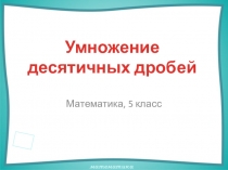 Презентация по математике на тему Умножение десятичных дробей (5 класс)