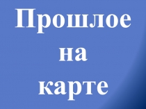 Презентация к уроку истории 5 класс Прошлое на карте. Практическая работа:Как работать с исторической картой.
