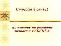 Презентация к родительскому собранию Стрессы в семье и их влияние на детей