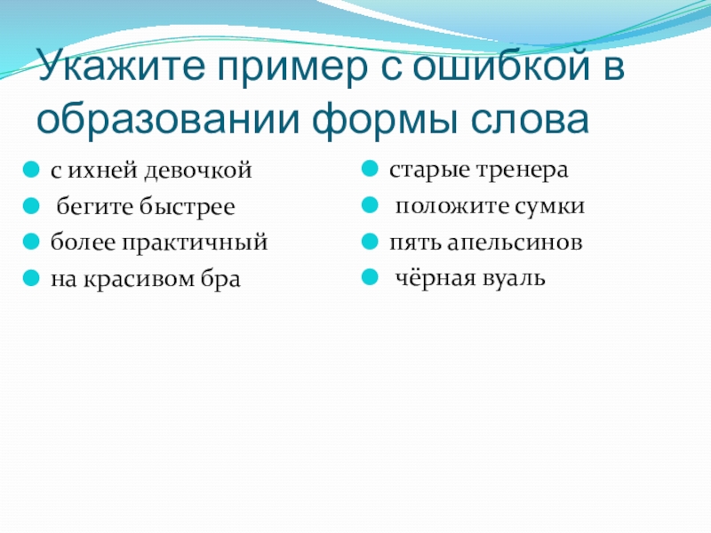 Укажите пример с ошибкой в образовании формы словас ихней девочкой бегите быстрееболее практичныйна красивом брастарые тренера	 положите