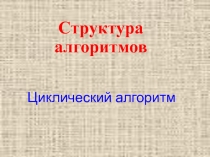 Презентация по информатике на тему Циклический алгоритм