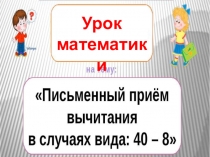 Презентация по математике по теме Письменный приём вычитания для вида 40 - 8