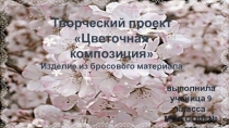 Презентация творческого проекта Цветочная композиция
