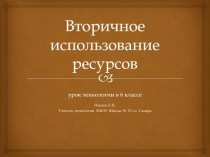 Презентация к уроку по технологии Вторичное использование ресурсов