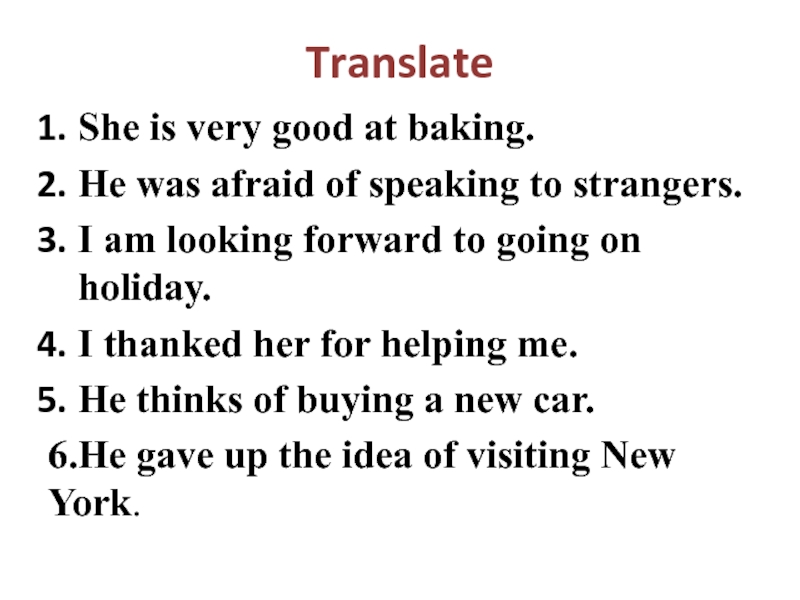 TranslateShe is very good at baking.He was afraid of speaking to strangers.I am looking forward to going