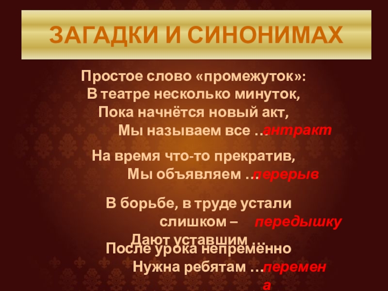 ЗАГАДКИ И СИНОНИМАХПростое слово «промежуток»:В театре несколько минуток,Пока начнётся новый акт,Мы называем все …антрактНа время что-то прекратив,Мы