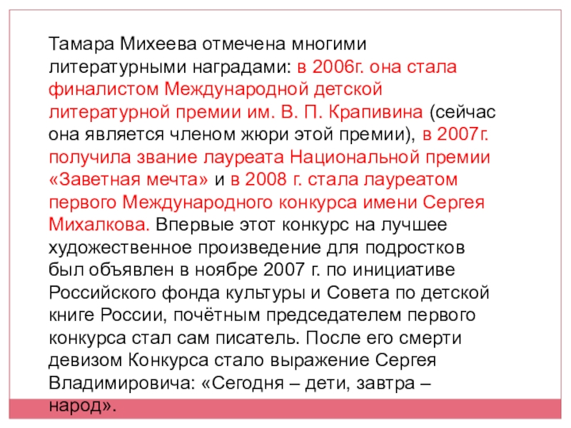 Тамара Михеева отмечена многими литературными наградами: в 2006г. она стала финалистом Международной детской литературной премии им. В.