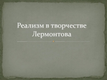 Презентация по литературе на тему Реализм в творестве М.Ю.Лермонтова