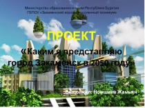 ПРОЕКТ Каким я представляю город Закаменск в 2050 году