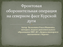Презентация для внеклассного мероприятия на тему Фронтовая оборонительная операция на северном фасе Курской дуги