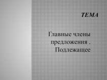 Презентация по русскому языку на тему Главные члены предложения. Подлежащее (7 класс)