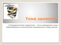 Презентация Сотрудничество педагогов – есть невидимая сила образования и воспитания внутреннего мира детей