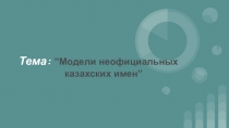 Презентация научного проекта по литературе на тему : Модели неофициальных казахских имен (9 класс)