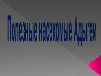 Презентация  Полезные насекомые Адыгеи