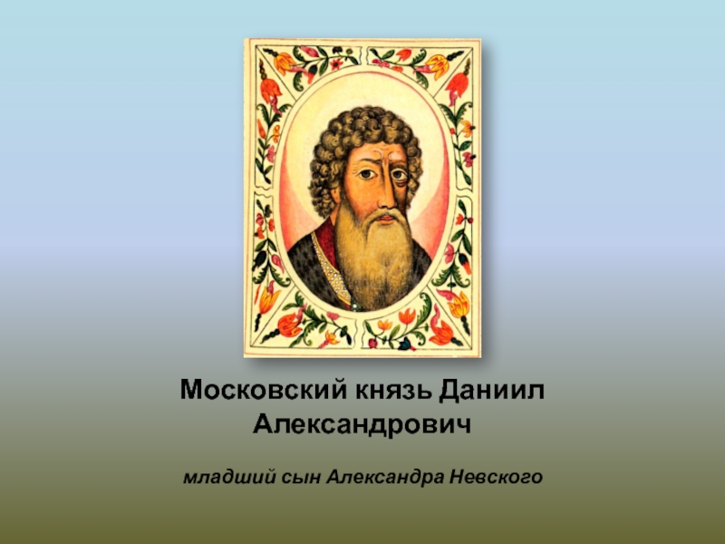 Младший сын князя 2. Даниил Александрович 1276-1303. Даниил Александрович (1263-1303). Даниил Александрович Невский. Даниил Александрович 1276-1303 портрет.