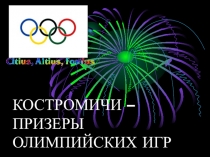 Презентация.Костромичи - призеры Олимпийских игр.