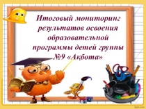 Итоговый мониторинг результатов освоения образовательной программы детей группы №9 Ақбота