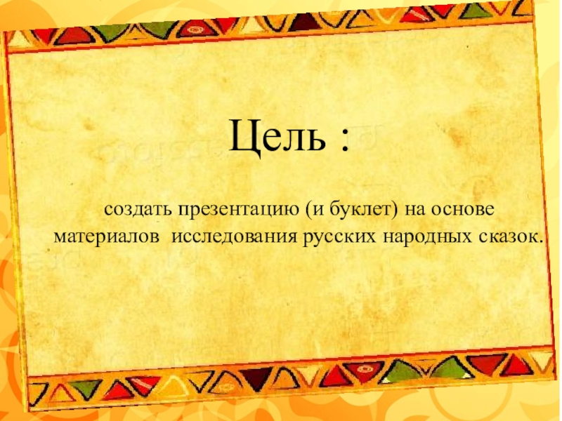 Цель : создать презентацию (и буклет) на основе материалов исследования русских народных сказок.