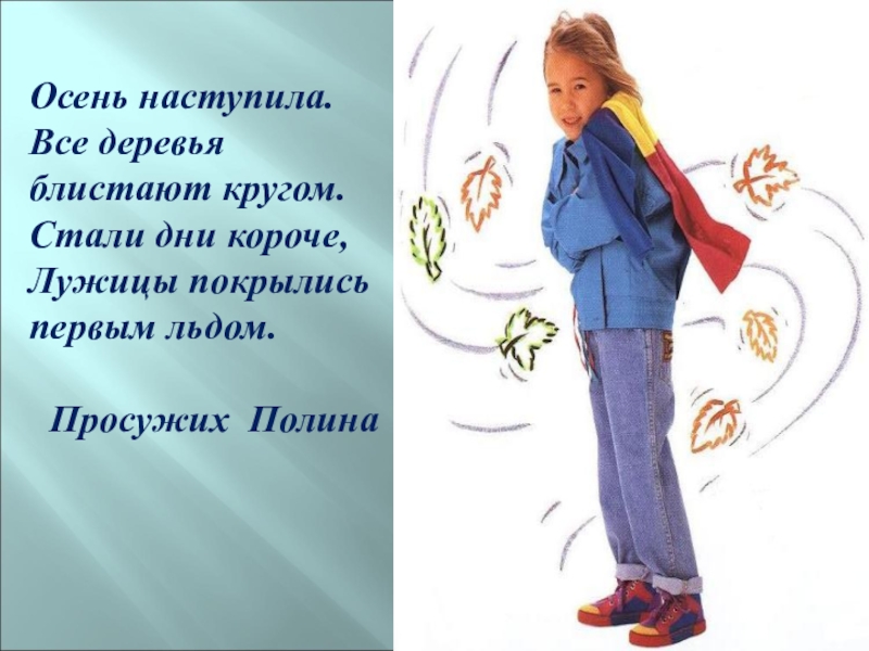 Осень наступила.Все деревья блистают кругом.Стали дни короче,Лужицы покрылись первым льдом.Просужих Полина