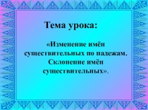 Презентация по русскому языку на тему Изменение имён существительных по падежам. Склонение имён существительных.
