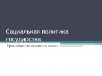 Презентация к уроку обществознания Социальная политика государства (9 класс)