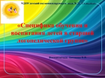 Презентация к докладу на родительском собрании на тему Специфика обучения и воспитания детей в старшей логопедической группе