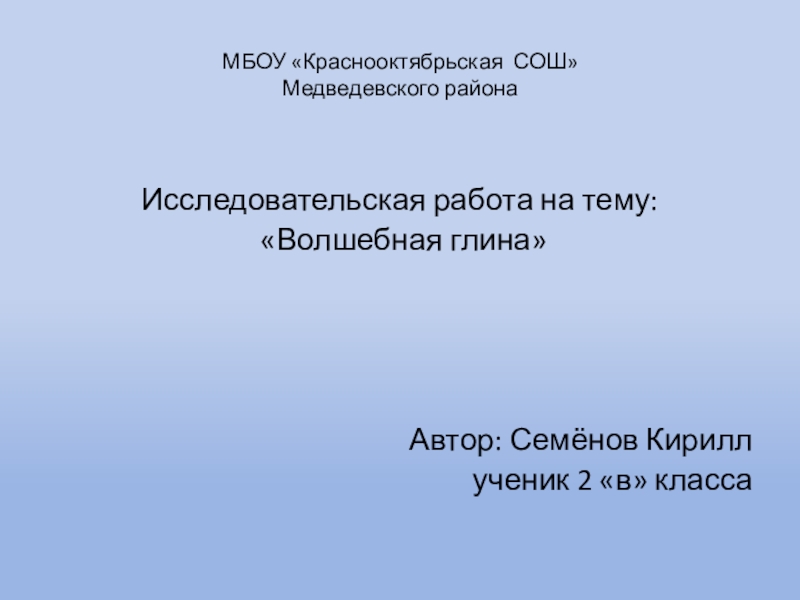 МБОУ «Краснооктябрьская СОШ» Медведевского районаИсследовательская работа на тему: «Волшебная глина»Автор: Семёнов Кириллученик 2 «в» класса