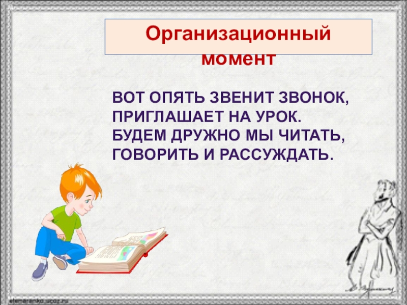 Организационный моментВОТ ОПЯТЬ ЗВЕНИТ ЗВОНОК, ПРИГЛАШАЕТ НА УРОК. БУДЕМ ДРУЖНО МЫ ЧИТАТЬ, ГОВОРИТЬ И РАССУЖДАТЬ.