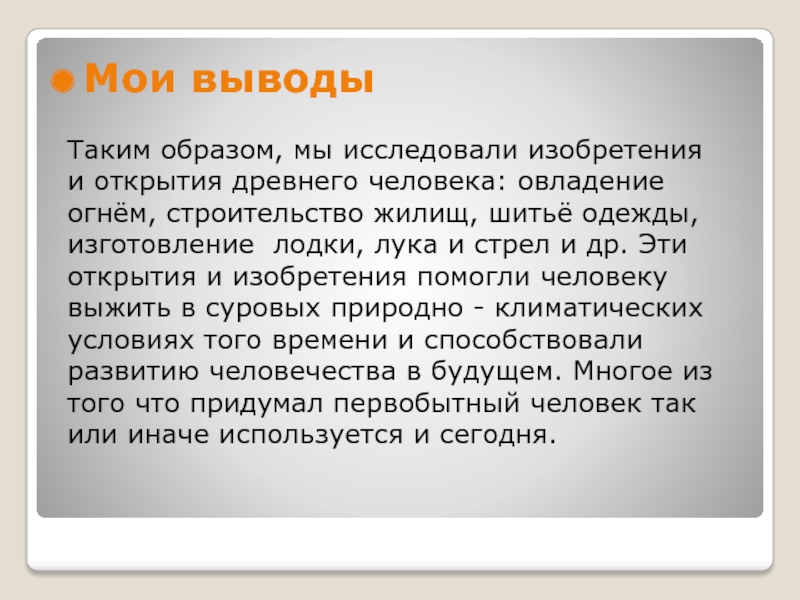 Мои выводыТаким образом, мы исследовали изобретения и открытия древнего человека: овладение огнём, строительство жилищ, шитьё одежды, изготовление