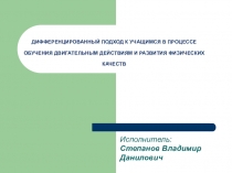 ДИФФЕРЕНЦИРОВАННЫЙ ПОДХОД К УЧАЩИМСЯ В ПРОЦЕССЕ ОБУЧЕНИЯ ДВИГАТЕЛЬНЫМ ДЕЙСТВИЯМ И РАЗВИТИЯ ФИЗИЧЕСКИХ КАЧЕСТВ