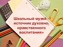Презентация Школьный музей-источник духовно-нравственного воспитания