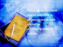 Презентация Роль внеклассной деятельности в образовательной области Иностранный язык