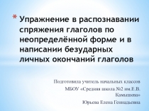 Презентация по русскому языку на тему Упражнение в распознавании спряжения глаголов по неопределённой форме и в написании безударных личных окончаний глаголов (4 класс)