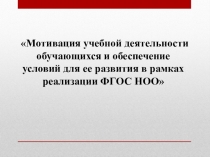 Презентация Мотивация учебной деятельности обучающихся и обеспечение условий для ее развития в рамках реализации ФГОС НОО