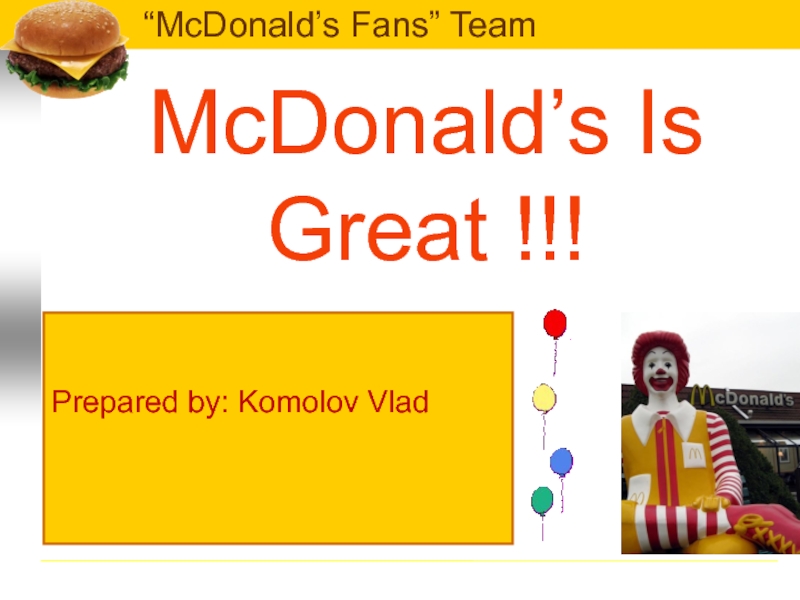 McDonald’s Is Great !!!Prepared by: Komolov Vlad“McDonald’s Fans” Team