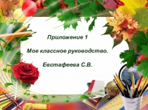 Презентация Приложение к портфолио. Мое классное руководство. Евстафеева С.В.