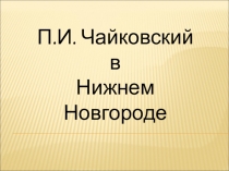 Презентация к уроку П.И. Чайковский в Нижнем Новгороде