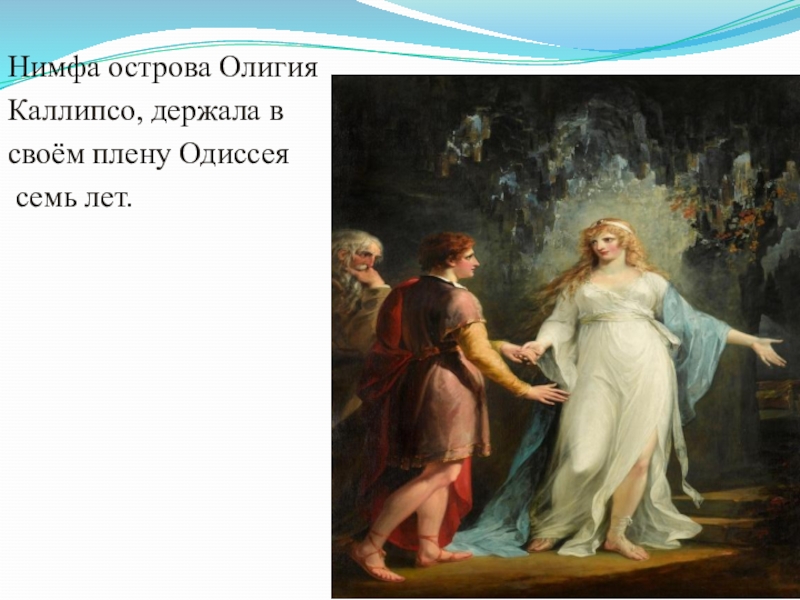 Нимфа острова Олигия Каллипсо, держала в своём плену Одиссея семь лет.