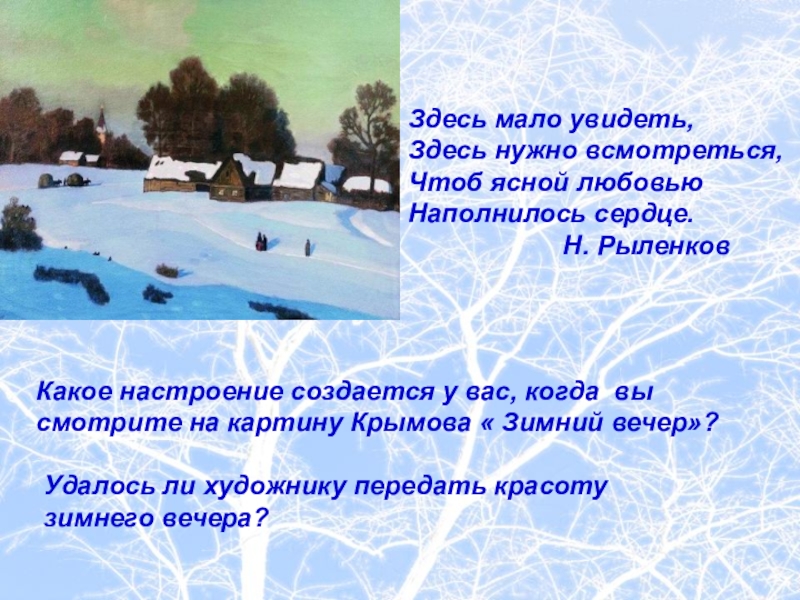 Здесь мало увидеть,  Здесь нужно всмотреться,  Чтоб ясной любовью  Наполнилось сердце.