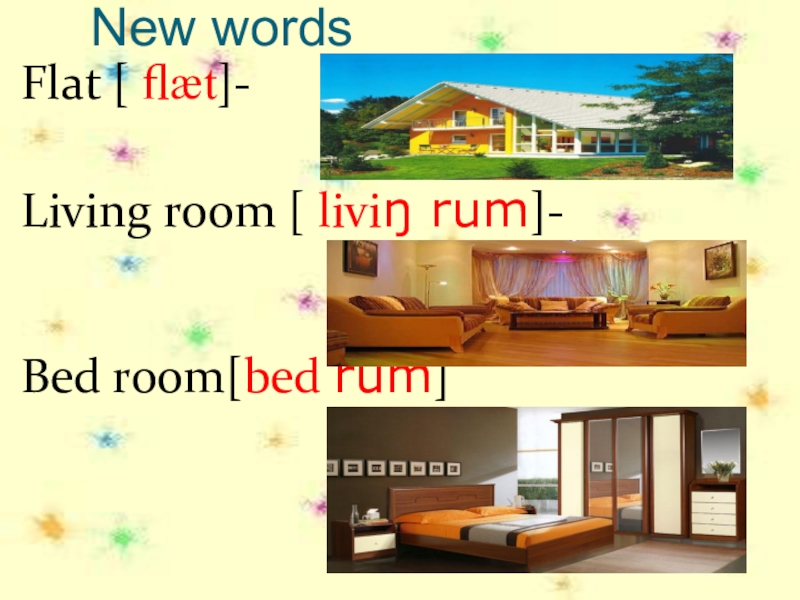 New wordsFlat [ flæt]- Living room [ liviŋ rum]-Bed room[bed rum]